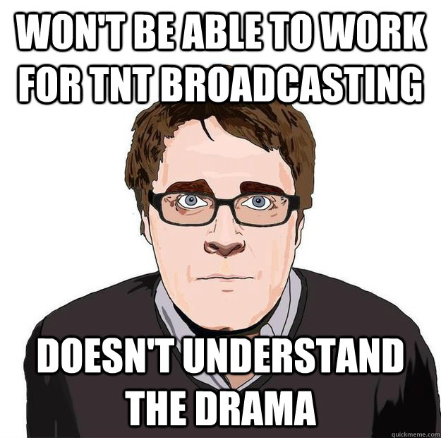 won't be able to work for TNT Broadcasting doesn't understand the drama  Always Online Adam Orth