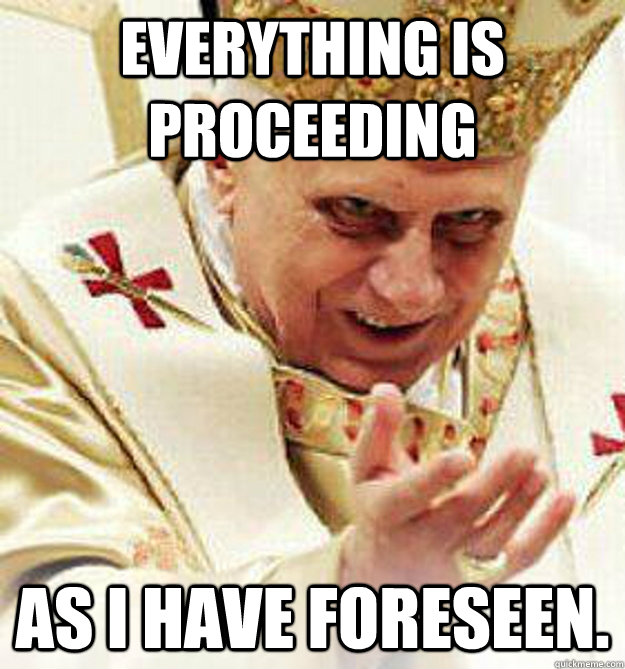 Everything is proceeding as I have foreseen. - Everything is proceeding as I have foreseen.  Emperor Popeatine