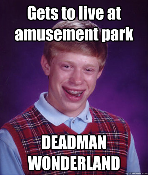 Gets to live at amusement park DEADMAN WONDERLAND - Gets to live at amusement park DEADMAN WONDERLAND  Bad Luck Brian