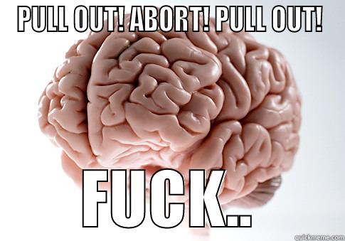 PULL OUT! ABORT! PULL OUT! FUCK.. Scumbag Brain