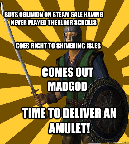 Buys oblivion on steam sale having never played The Elder Scrolls Goes right to shivering isles Comes out madgod Time to Deliver an amulet! - Buys oblivion on steam sale having never played The Elder Scrolls Goes right to shivering isles Comes out madgod Time to Deliver an amulet!  Oblivion