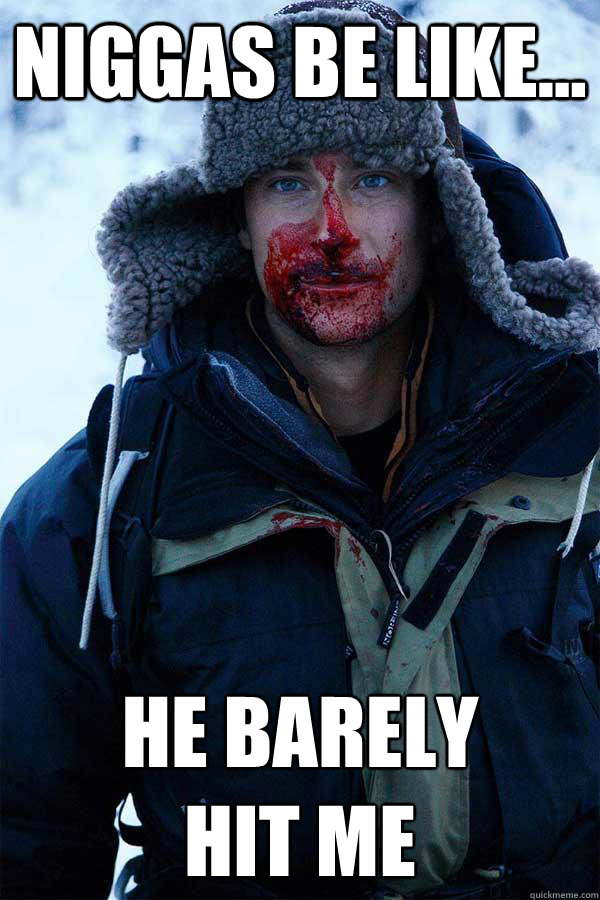 Niggas Be Like...  He Barely 
Hit Me  Bear Grylls