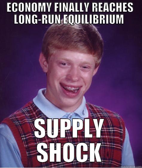 SUPPLY SHOCK AS/AD - ECONOMY FINALLY REACHES LONG-RUN EQUILIBRIUM  SUPPLY SHOCK Bad Luck Brian