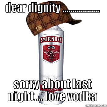 DEAR DIGNITY ................... SORRY ABOUT LAST NIGHT ... LOVE VODKA Scumbag Alcohol