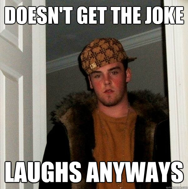 Doesn't get the joke Laughs anyways - Doesn't get the joke Laughs anyways  Scumbag Steve