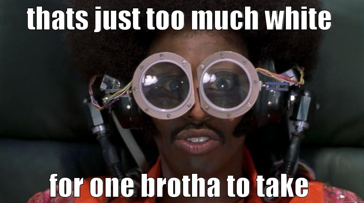 Undercover brother - THATS JUST TOO MUCH WHITE FOR ONE BROTHA TO TAKE Misc