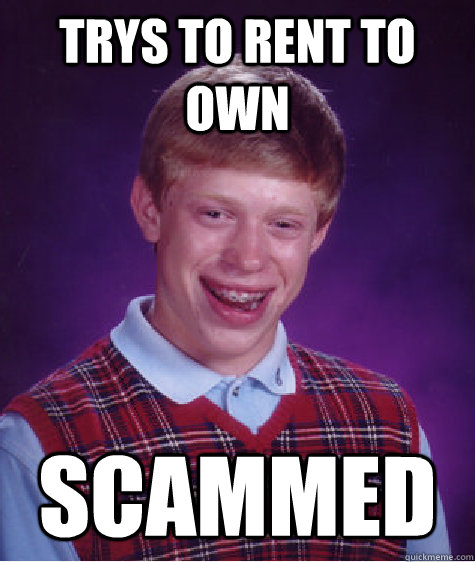 trys to rent to own scammed  Bad Luck Brian