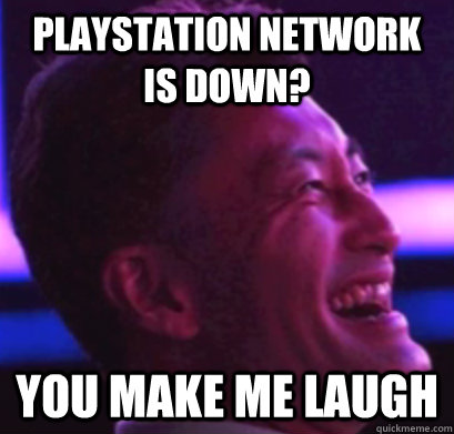 Playstation Network is down? You Make Me Laugh  