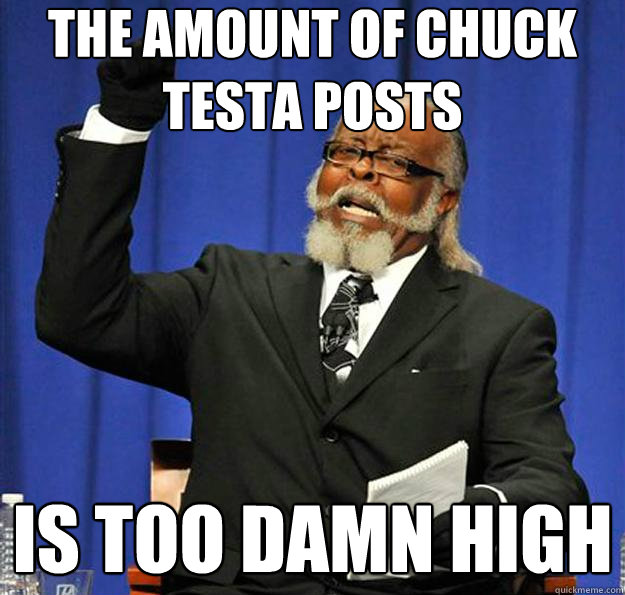 The amount of Chuck Testa posts Is too damn high  Jimmy McMillan