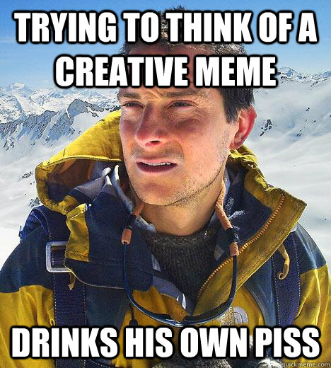 trying to think of a creative meme drinks his own piss  Bear Grylls