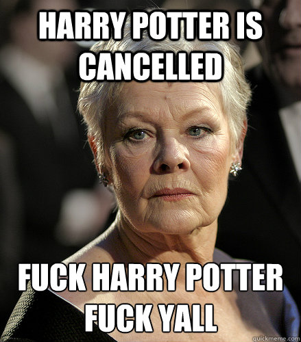 harry potter is cancelled fuck harry potter
fuck yall - harry potter is cancelled fuck harry potter
fuck yall  Judi Dench