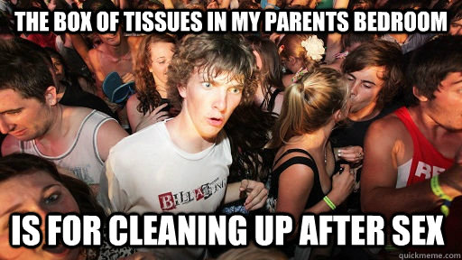 The box of tissues in my parents bedroom is for cleaning up after sex  Sudden Clarity Clarence