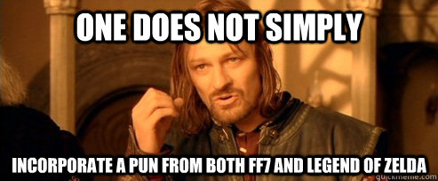 One does not simply incorporate a pun from both ff7 and legend of zelda  One Does Not Simply