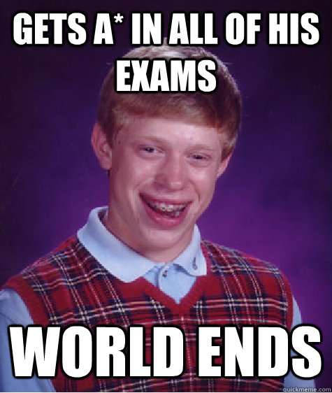 gets A* in all of his exams World ends  Bad Luck Brian