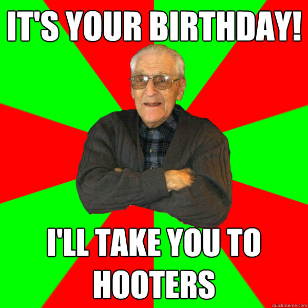 It's your birthday! I'll take you to hooters  Bachelor Grandpa