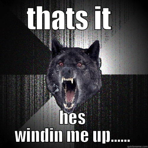 crazy wolf - THATS IT  HES WINDIN ME UP...... Insanity Wolf