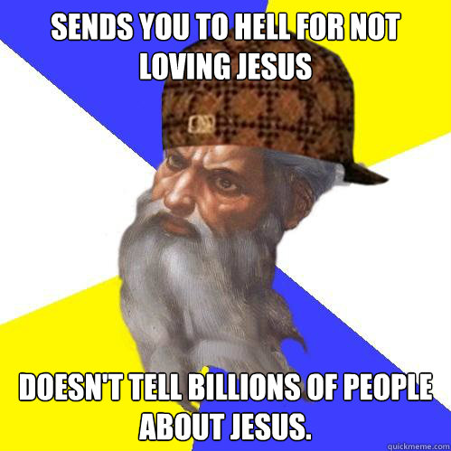 Sends you to hell for not loving jesus Doesn't tell billions of people about jesus.   Scumbag God is an SBF