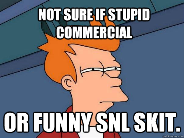 NOT SURE IF STUPID COMMERCIAL OR FUNNY SNL SKIT.  Futurama Fry