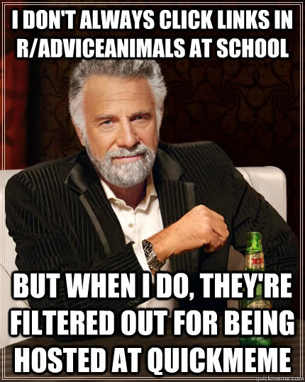 I don't always click links in r/adviceanimals at school But when I do, they're filtered out for being hosted at quickmeme  The Most Interesting Man In The World