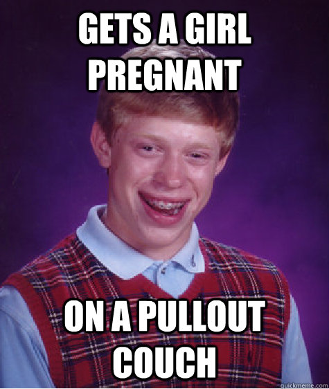 Gets a girl pregnant on a Pullout couch  Bad Luck Brian