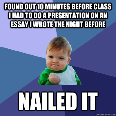 Found out 10 minutes before class I had to do a presentation on an essay I wrote the night before Nailed it  Success Kid