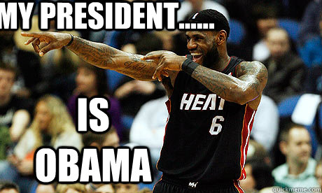 My President...... Is obama  Lebron James