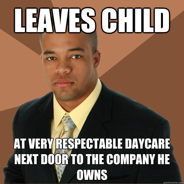 Leaves child at very respectable daycare next door to the company he owns  Successful Black Man