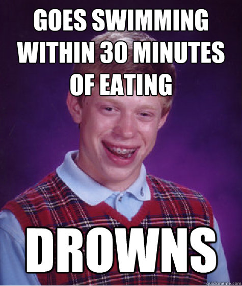 goes swimming within 30 minutes of eating drowns  Bad Luck Brian