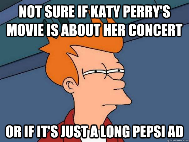 Not sure if Katy Perry's movie is about her concert Or if it's just a long Pepsi Ad  Futurama Fry