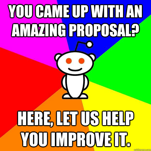 You came up with an amazing proposal? Here, let us help you improve it. - You came up with an amazing proposal? Here, let us help you improve it.  Reddit Alien