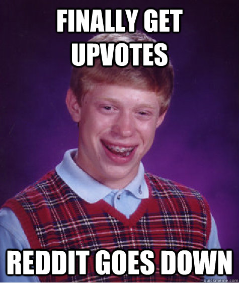 Finally get upvotes Reddit goes down  Bad Luck Brian