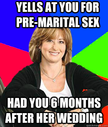 Yells at you for pre-marital sex Had you 6 months after her wedding  Sheltering Suburban Mom