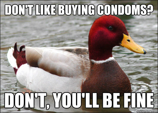 Don't like buying condoms?
 Don't, you'll be fine  Malicious Advice Mallard