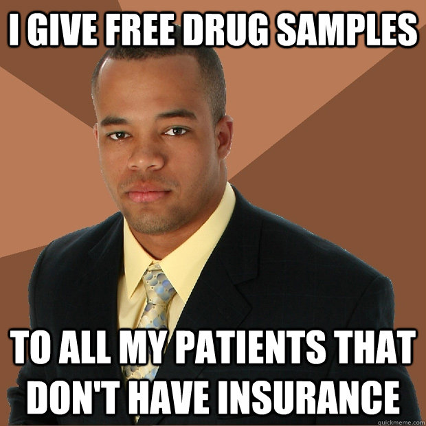 I give free drug samples to all my patients that don't have insurance - I give free drug samples to all my patients that don't have insurance  Successful Black Man