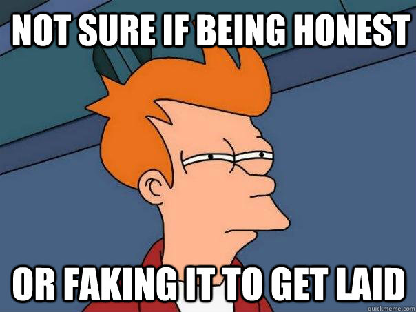 not sure if being honest Or faking it to get laid  Futurama Fry