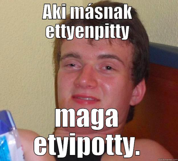 AKI MÁSNAK ETTYENPITTY MAGA ETYIPOTTY. 10 Guy