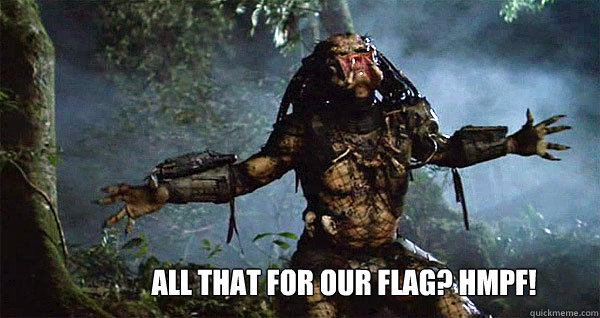 all that for our flag? hmpf!  Predator Come at me Bro