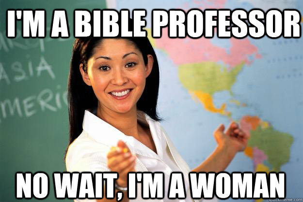 I'm a bible professor no wait, I'm a woman  Unhelpful High School Teacher