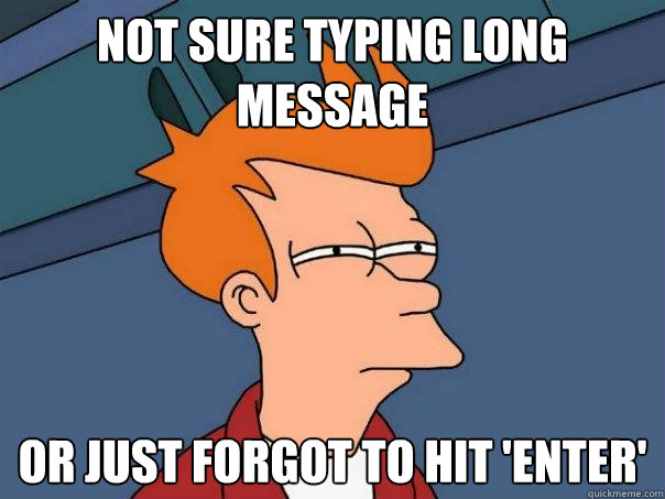 Not sure typing long message or just forgot to hit 'enter' - Not sure typing long message or just forgot to hit 'enter'  Futurama Fry