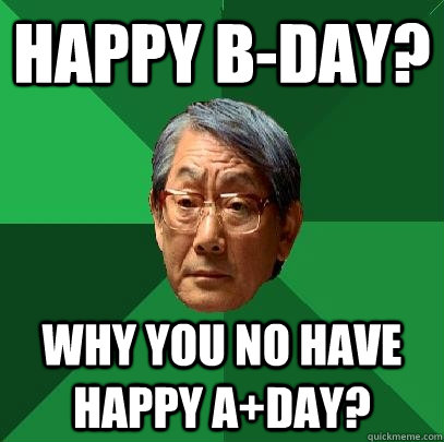 Happy B-day? Why you no have Happy A+day?  High Expectations Asian Father