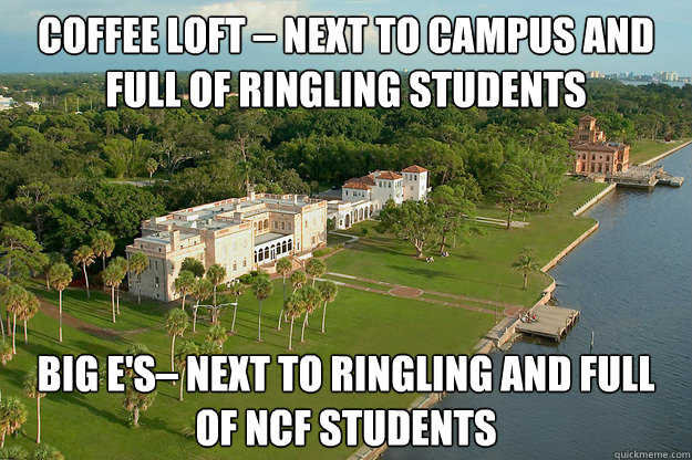 Coffee Loft – next to campus and full of ringling students Big E's– next to Ringling and full of NCF students  New College Problems