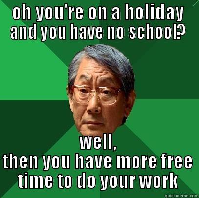 OH YOU'RE ON A HOLIDAY AND YOU HAVE NO SCHOOL? WELL, THEN YOU HAVE MORE FREE TIME TO DO YOUR WORK High Expectations Asian Father