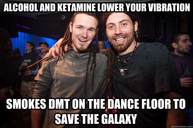 alcohol and ketamine lower your vibration smokes dmt on the dance floor to save the galaxy  Cool Psytrance Bros