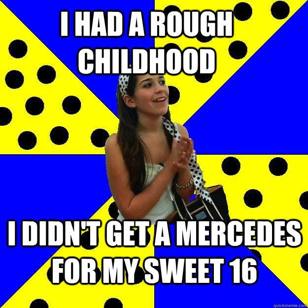 I had a rough childhood I didn't get a Mercedes for my sweet 16  Sheltered Suburban Kid