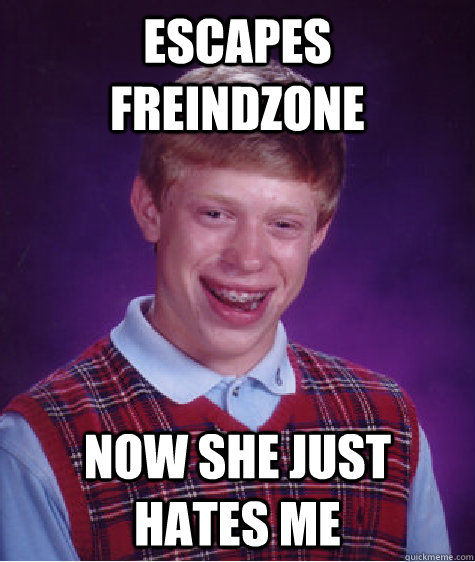 Escapes freindzone now she just hates me  Bad Luck Brian