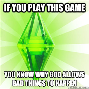 if you play this game You know why God allows bad things to happen
 - if you play this game You know why God allows bad things to happen
  sims logic