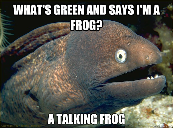 What's green and says I'm a frog? A talking frog  Bad Joke Eel