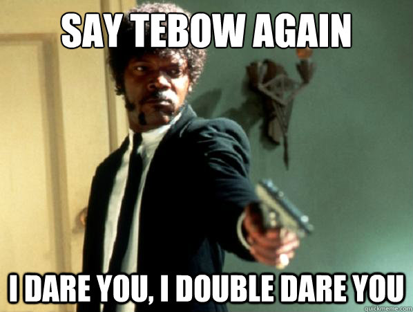 say tebow again i dare you, i double dare you  Say It Again Sam