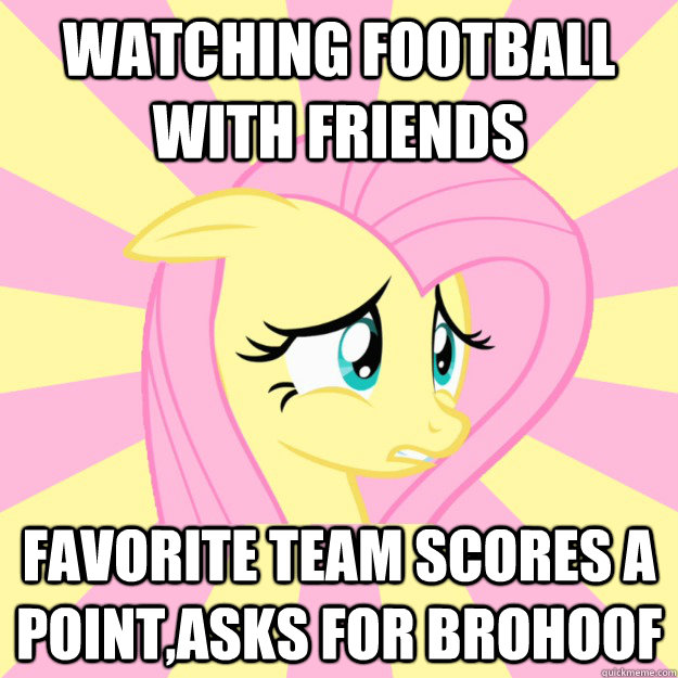 Watching football with friends favorite team scores a point,asks for brohoof - Watching football with friends favorite team scores a point,asks for brohoof  Socially awkward brony