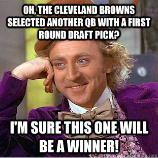 Oh, The Cleveland Browns selected another QB with a first round draft pick? I'm sure this one will be a winner! - Oh, The Cleveland Browns selected another QB with a first round draft pick? I'm sure this one will be a winner!  Condescending Wonka